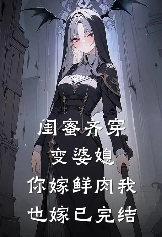 闺蜜齐穿变婆媳，你嫁鲜肉我也嫁已完结