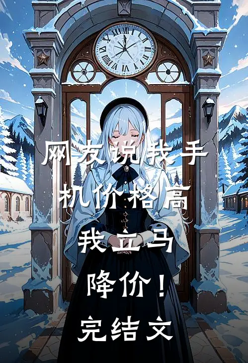 网友说我手机价格高，我立马降价！完结文