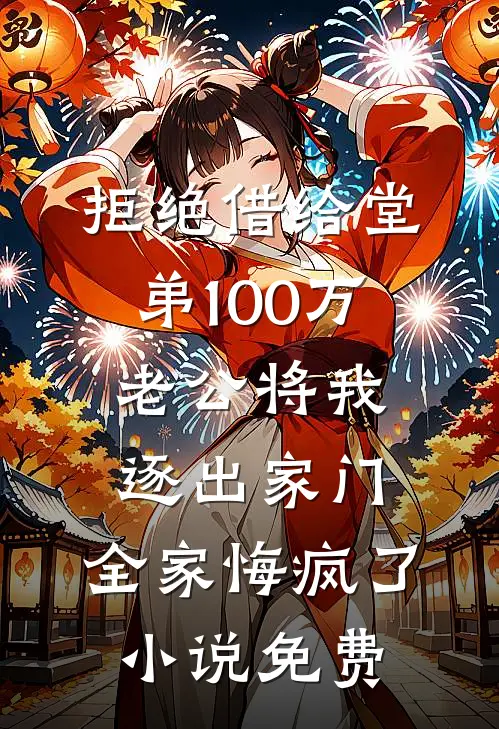 拒绝借给堂弟100万老公将我逐出家门，全家悔疯了小说免费
