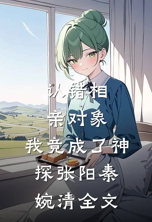 认错相亲对象，我竟成了神探张阳秦婉清全文