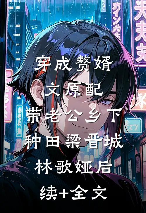穿成赘婿文原配，带老公乡下种田梁晋城林歌娅后续+全文