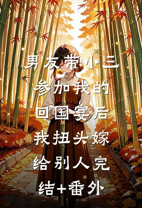 男友带小三参加我的回国宴后，我扭头嫁给别人完结+番外