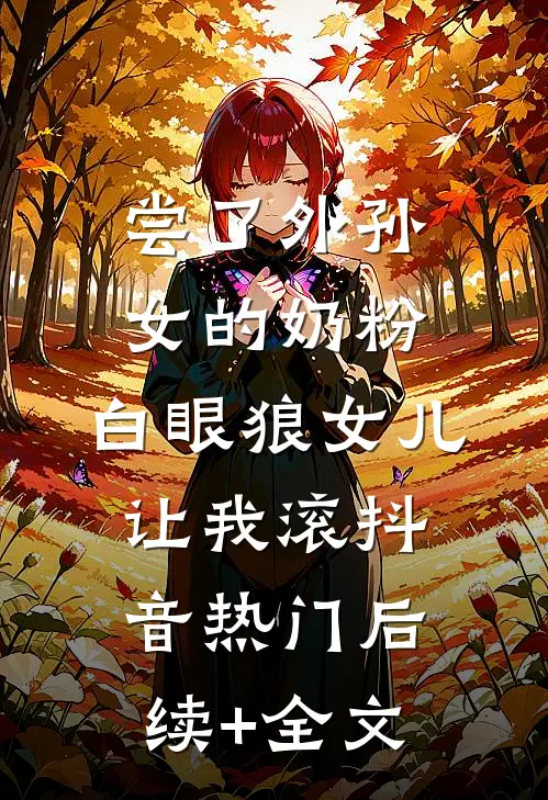 尝了外孙女的奶粉，白眼狼女儿让我滚抖音热门后续+全文