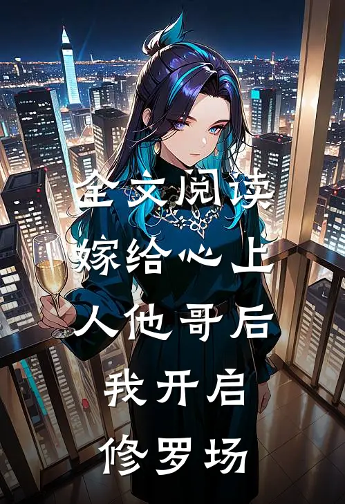 全文阅读嫁给心上人他哥后，我开启修罗场