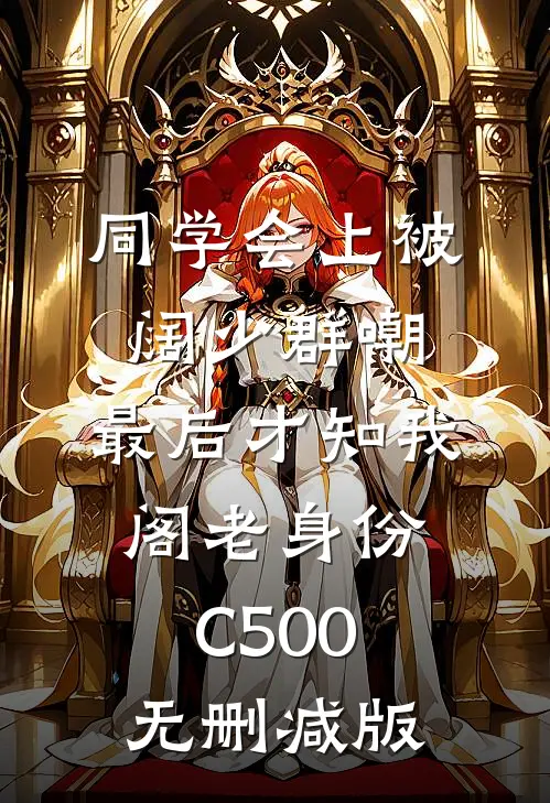 同学会上被阔少群嘲，最后才知我阁老身份C500无删减版