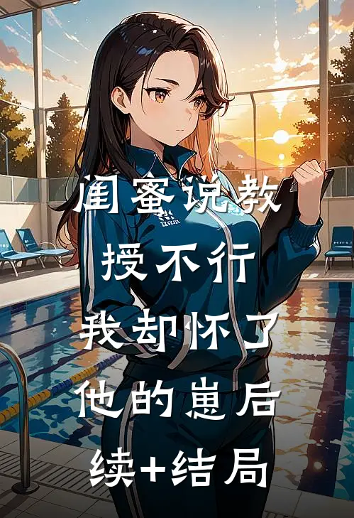 闺蜜说教授不行，我却怀了他的崽后续+结局