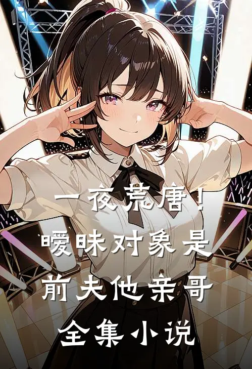 一夜荒唐！暧昧对象是前夫他亲哥全集小说