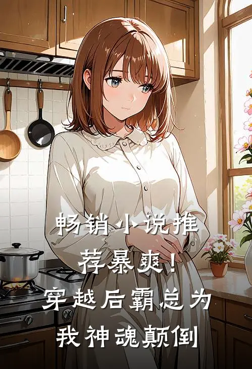畅销小说推荐暴爽！穿越后霸总为我神魂颠倒
