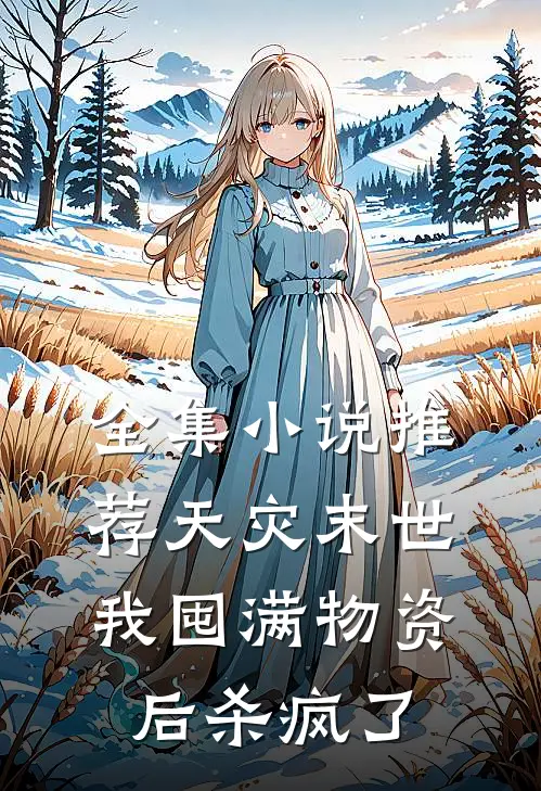 全集小说推荐天灾末世，我囤满物资后杀疯了
