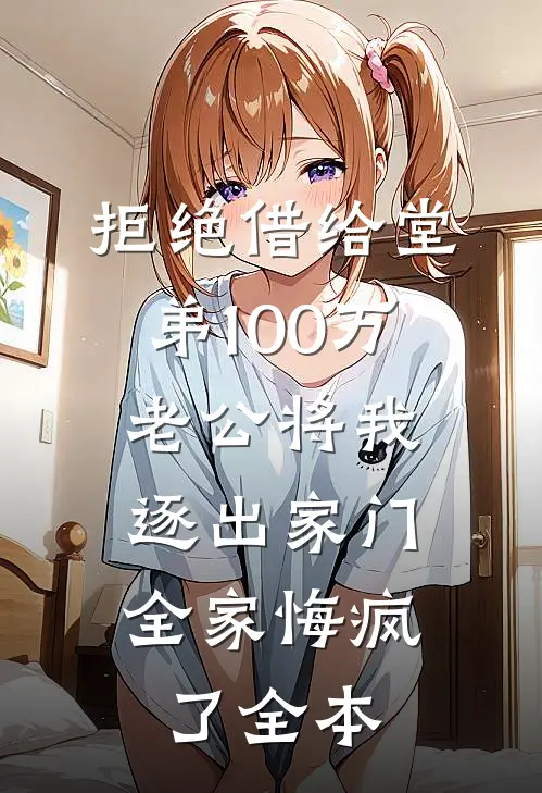 拒绝借给堂弟100万老公将我逐出家门，全家悔疯了全本