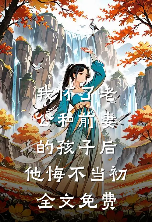 我怀了老公和前妻的孩子后，他悔不当初全文免费