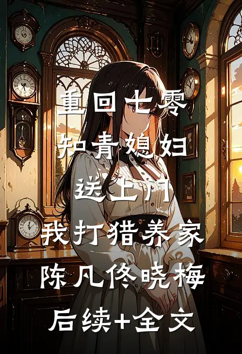 重回七零：知青媳妇送上门，我打猎养家陈凡佟晓梅后续+全文