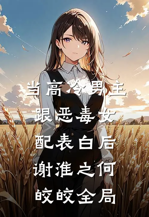 当高冷男主跟恶毒女配表白后谢淮之何皎皎全局