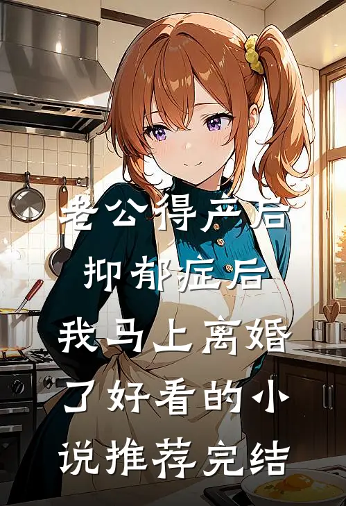老公得产后抑郁症后，我马上离婚了好看的小说推荐完结