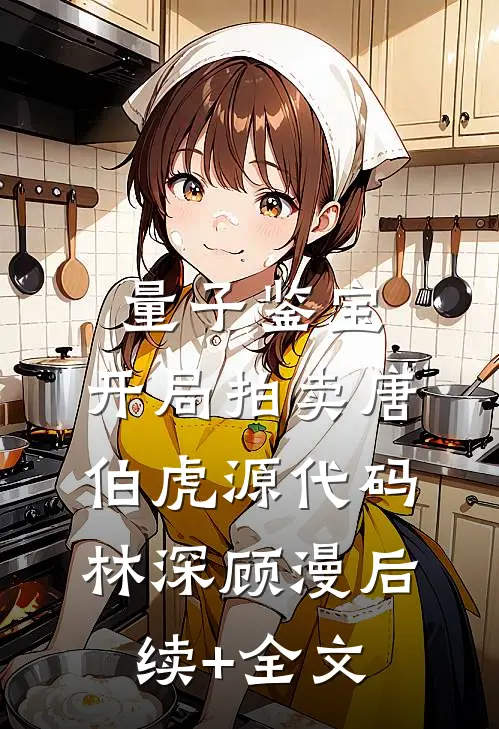量子鉴宝:开局拍卖唐伯虎源代码林深顾漫后续+全文