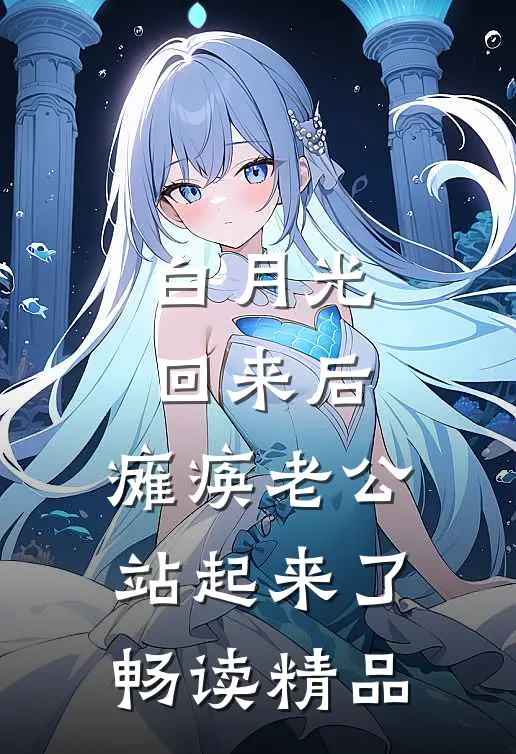 白月光回来后，瘫痪老公站起来了畅读精品
