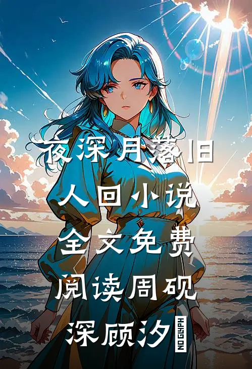 夜深月落旧人回小说全文免费阅读周砚深顾汐玥