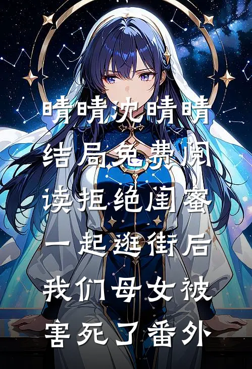 晴晴沈晴晴结局免费阅读拒绝闺蜜一起逛街后，我们母女被害死了番外