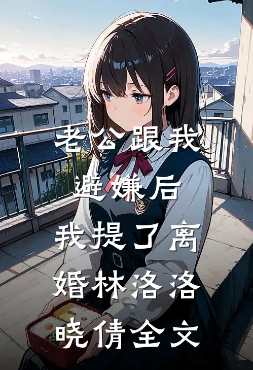 老公跟我避嫌后，我提了离婚林洛洛晓倩全文
