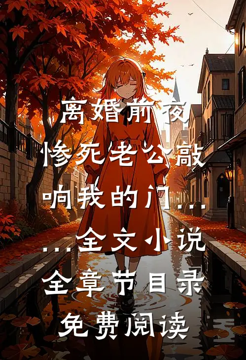 离婚前夜，惨死老公敲响我的门……全文小说全章节目录免费阅读