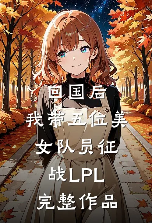 回国后，我带五位美女队员征战LPL完整作品