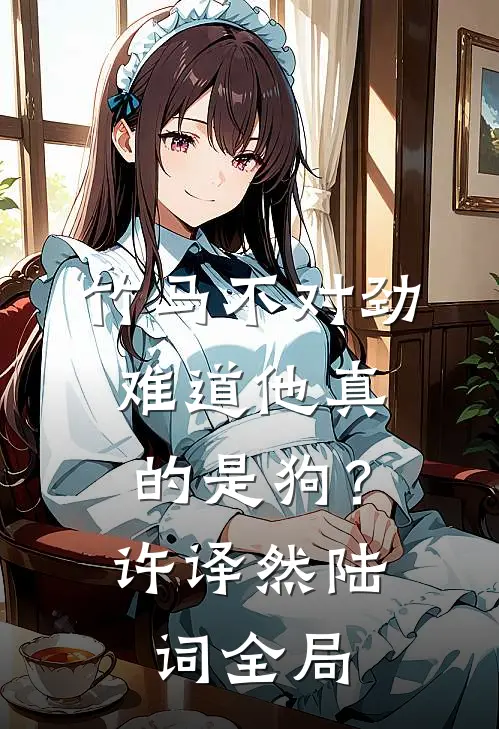竹马不对劲，难道他真的是狗？许译然陆词全局