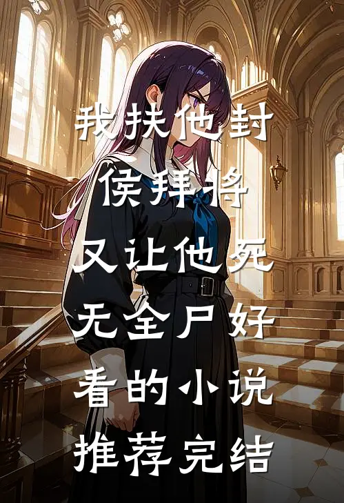 我扶他封侯拜将，又让他死无全尸好看的小说推荐完结