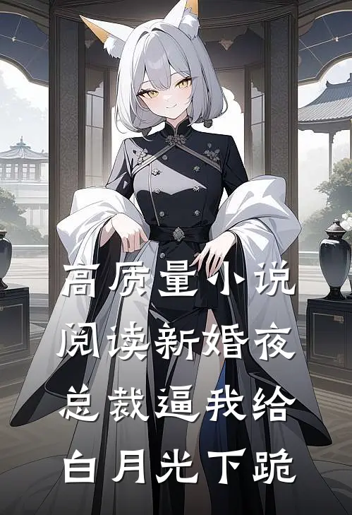 高质量小说阅读新婚夜，总裁逼我给白月光下跪