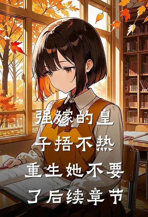 强嫁的皇子捂不热，重生她不要了后续章节
