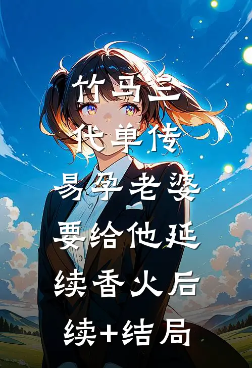竹马三代单传，易孕老婆要给他延续香火后续+结局