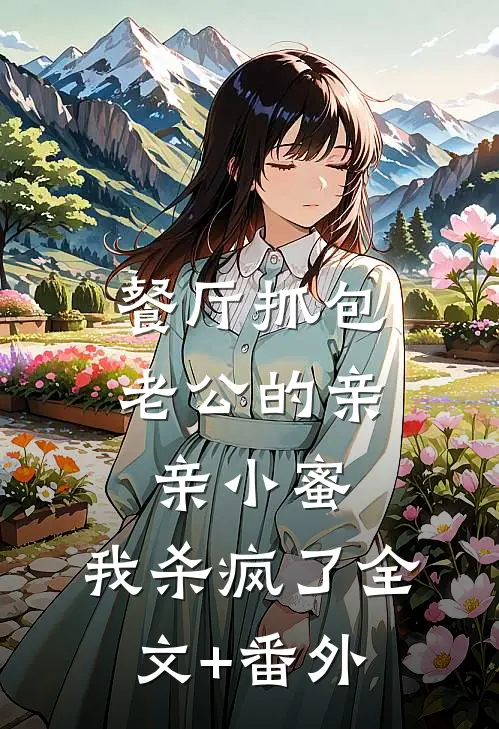 餐厅抓包老公的亲亲小蜜，我杀疯了全文+番外