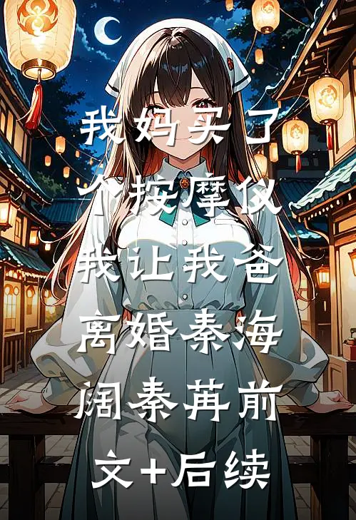 我妈买了个按摩仪，我让我爸离婚秦海阔秦苒前文+后续