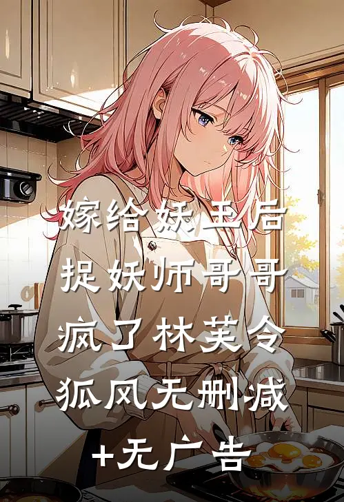嫁给妖王后，捉妖师哥哥疯了林芙令狐风无删减+无广告