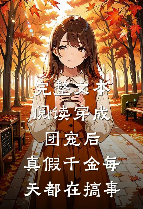 完整文本阅读穿成团宠后，真假千金每天都在搞事