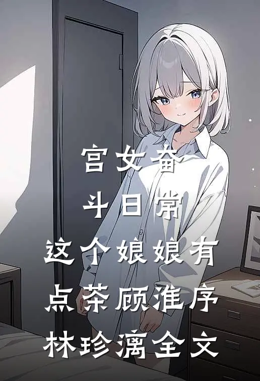 宫女奋斗日常：这个娘娘有点茶顾淮序林珍漓全文