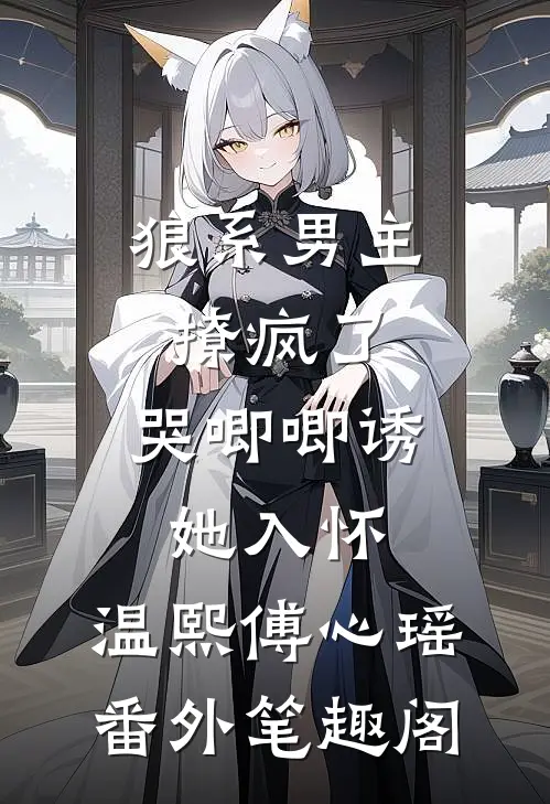 狼系男主撩疯了，哭唧唧诱她入怀：温熙傅心瑶番外笔趣阁