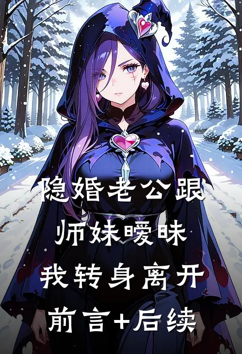 隐婚老公跟师妹暧昧，我转身离开前言+后续