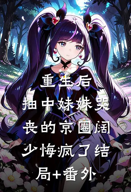 重生后，抽中妹妹哭丧的京圈阔少悔疯了结局+番外