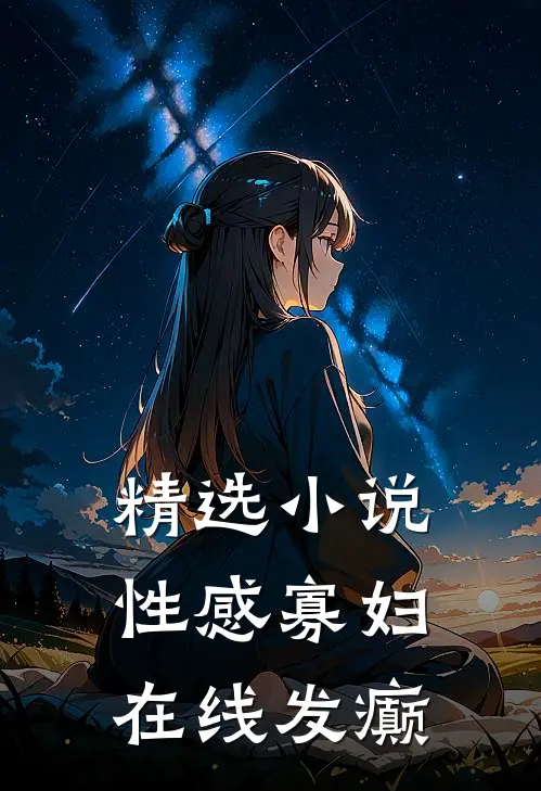 精选小说性感寡妇，在线发癫