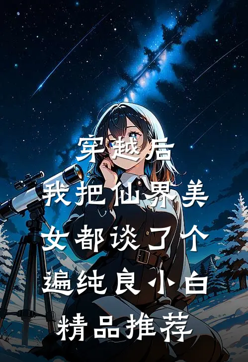 穿越后,我把仙界美女都谈了个遍 纯良小白精品推荐