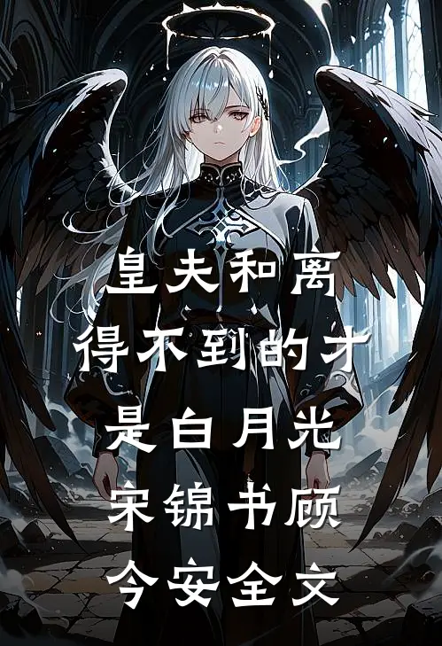 皇夫和离，得不到的才是白月光宋锦书顾今安全文