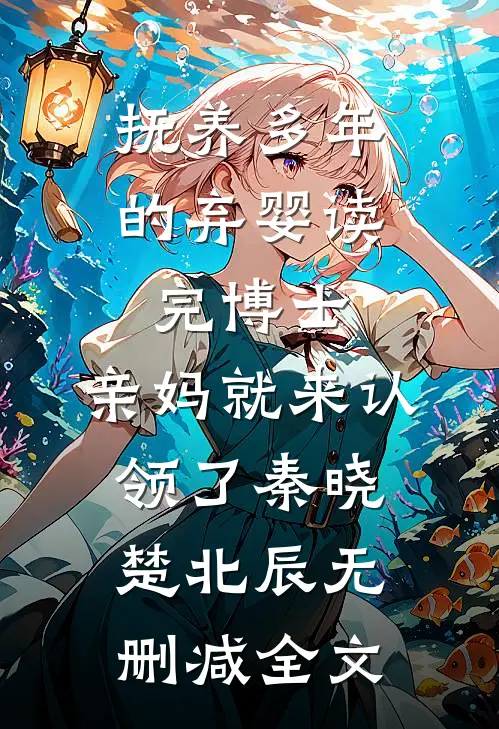 抚养多年的弃婴读完博士，亲妈就来认领了秦晓楚北辰无删减全文