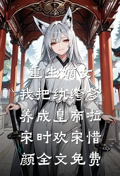 重生嫡女：我把纨绔爹养成皇帝啦宋时欢宋惜颜全文免费