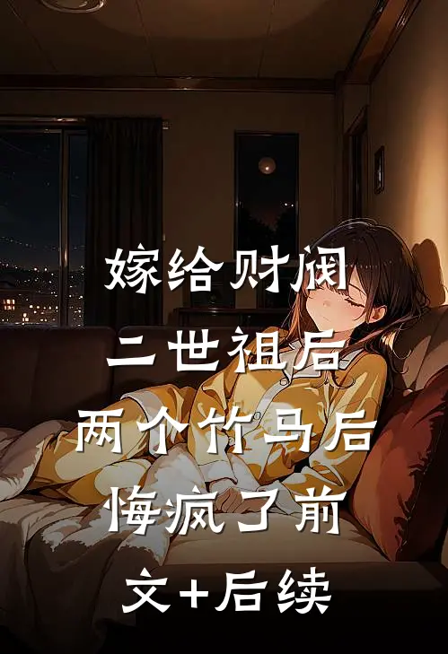 嫁给财阀二世祖后，两个竹马后悔疯了前文+后续
