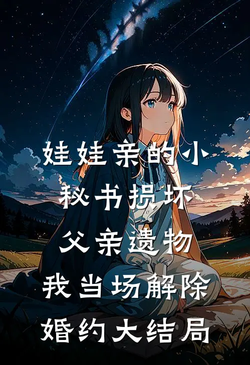娃娃亲的小秘书损坏父亲遗物，我当场解除婚约大结局
