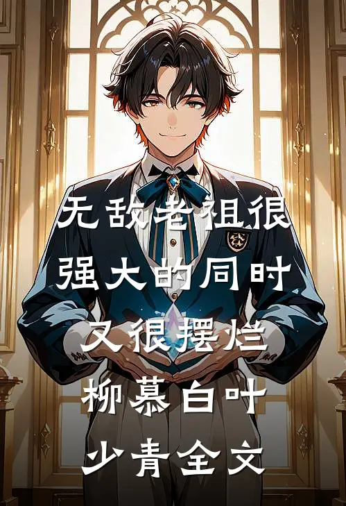 无敌老祖很强大的同时又很摆烂柳慕白叶少青全文