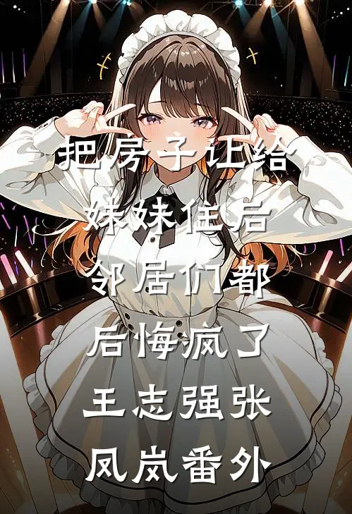 把房子让给妹妹住后，邻居们都后悔疯了王志强张凤岚番外