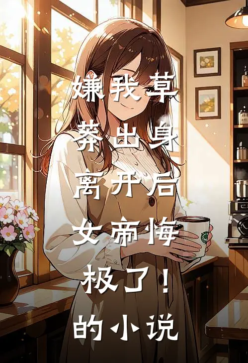 嫌我草莽出身，离开后，女帝悔极了！的小说