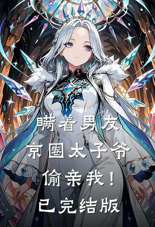 瞒着男友，京圈太子爷偷亲我！已完结版