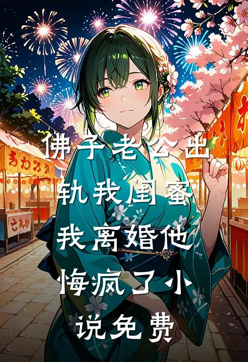 佛子老公出轨我闺蜜，我离婚他悔疯了小说免费
